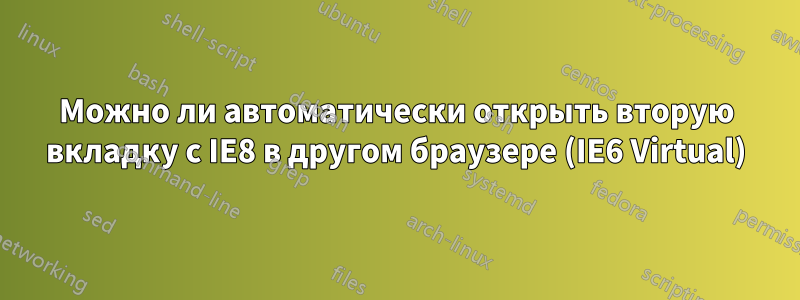 Можно ли автоматически открыть вторую вкладку с IE8 в другом браузере (IE6 Virtual)