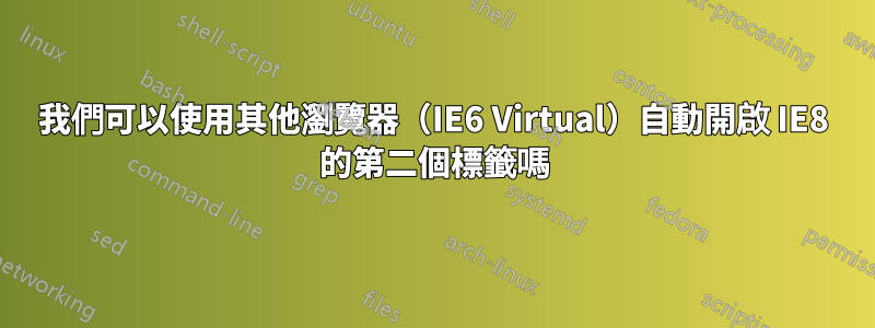 我們可以使用其他瀏覽器（IE6 Virtual）自動開啟 IE8 的第二個標籤嗎