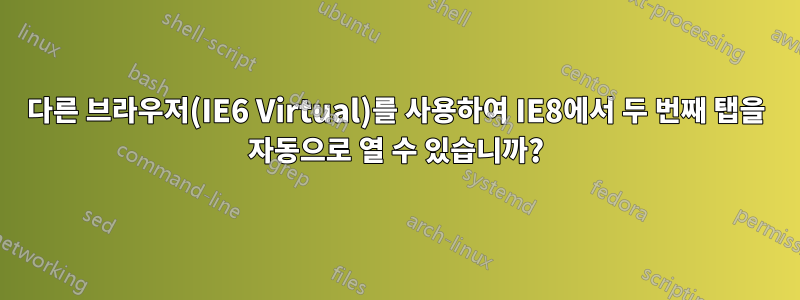 다른 브라우저(IE6 Virtual)를 사용하여 IE8에서 두 번째 탭을 자동으로 열 수 있습니까?