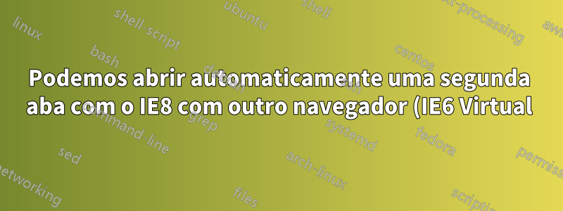 Podemos abrir automaticamente uma segunda aba com o IE8 com outro navegador (IE6 Virtual)
