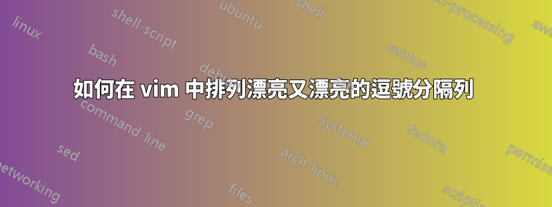 如何在 vim 中排列漂亮又漂亮的逗號分隔列