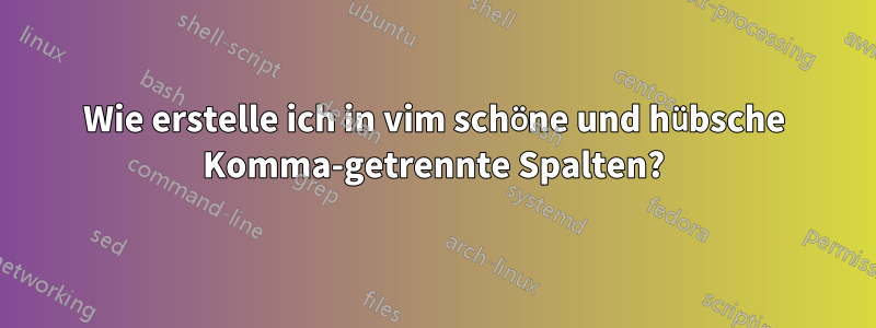 Wie erstelle ich in vim schöne und hübsche Komma-getrennte Spalten?