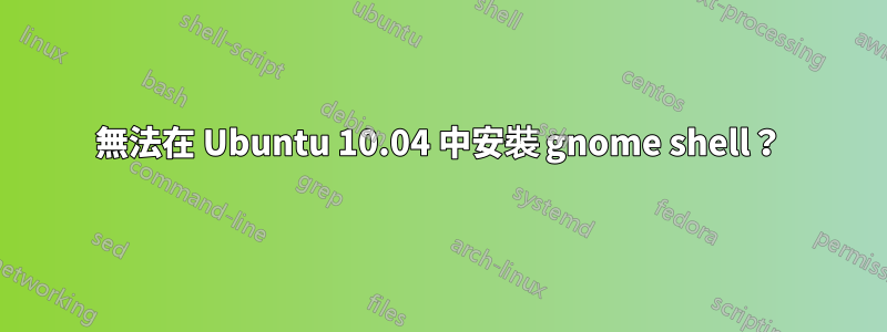 無法在 Ubuntu 10.04 中安裝 gnome shell？