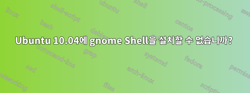 Ubuntu 10.04에 gnome Shell을 설치할 수 없습니까?