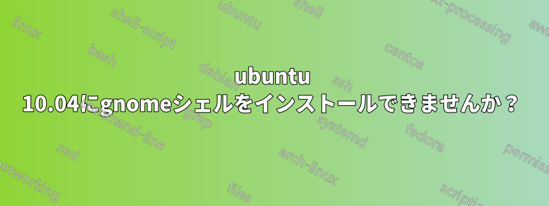 ubuntu 10.04にgnomeシェルをインストールできませんか？