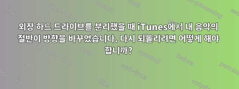외장 하드 드라이브를 분리했을 때 iTunes에서 내 음악의 절반이 방향을 바꾸었습니다. 다시 되돌리려면 어떻게 해야 합니까?