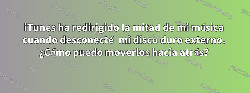 iTunes ha redirigido la mitad de mi música cuando desconecté mi disco duro externo. ¿Cómo puedo moverlos hacia atrás?