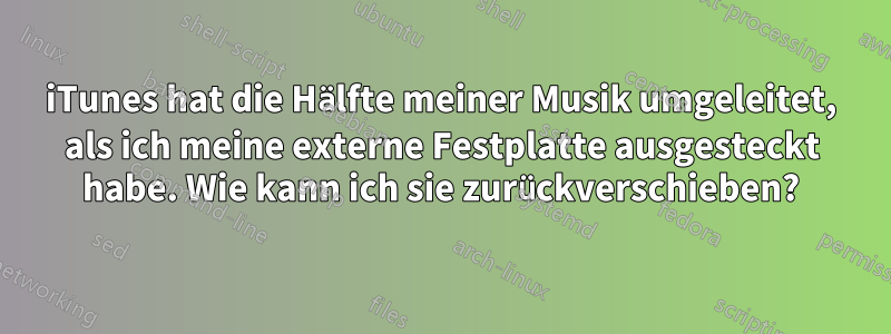 iTunes hat die Hälfte meiner Musik umgeleitet, als ich meine externe Festplatte ausgesteckt habe. Wie kann ich sie zurückverschieben?