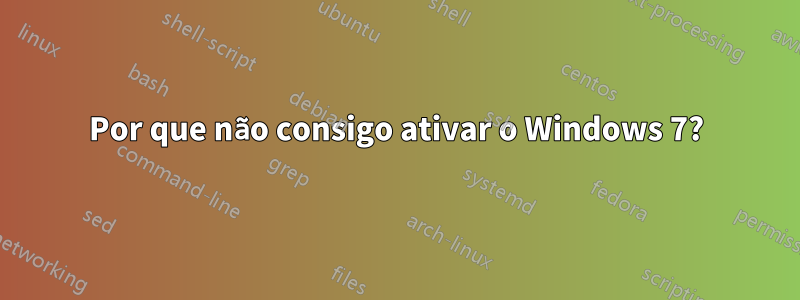 Por que não consigo ativar o Windows 7?