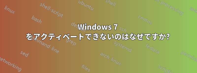 Windows 7 をアクティベートできないのはなぜですか?