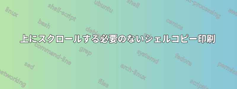 上にスクロールする必要のないシェルコピー印刷