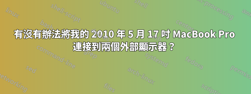 有沒有辦法將我的 2010 年 5 月 17 吋 MacBook Pro 連接到兩個外部顯示器？