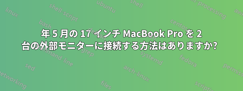 2010 年 5 月の 17 インチ MacBook Pro を 2 台の外部モニターに接続する方法はありますか? 