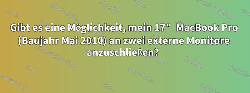 Gibt es eine Möglichkeit, mein 17" MacBook Pro (Baujahr Mai 2010) an zwei externe Monitore anzuschließen? 