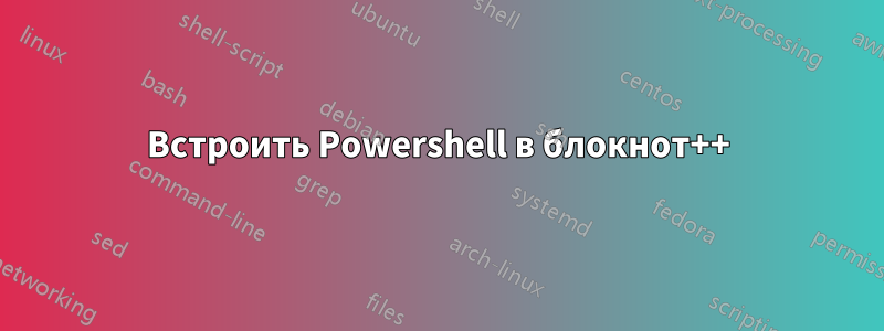 Встроить Powershell в блокнот++