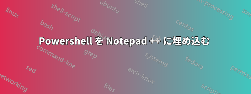 Powershell を Notepad ++ に埋め込む