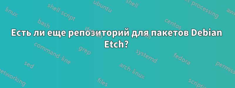 Есть ли еще репозиторий для пакетов Debian Etch?