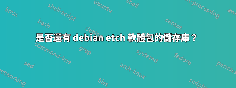 是否還有 debian etch 軟體包的儲存庫？
