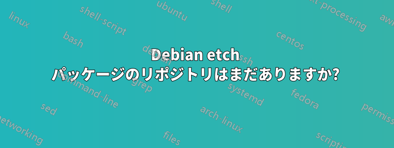 Debian etch パッケージのリポジトリはまだありますか?
