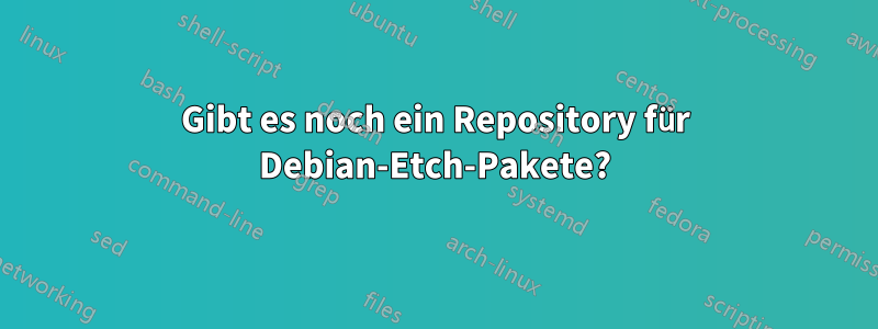 Gibt es noch ein Repository für Debian-Etch-Pakete?