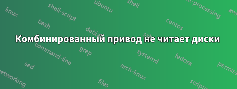 Комбинированный привод не читает диски