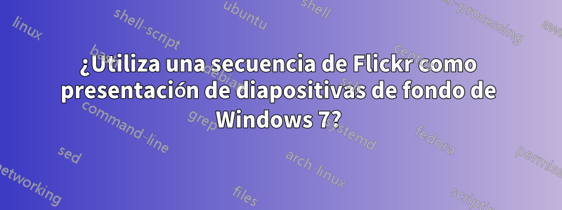 ¿Utiliza una secuencia de Flickr como presentación de diapositivas de fondo de Windows 7?