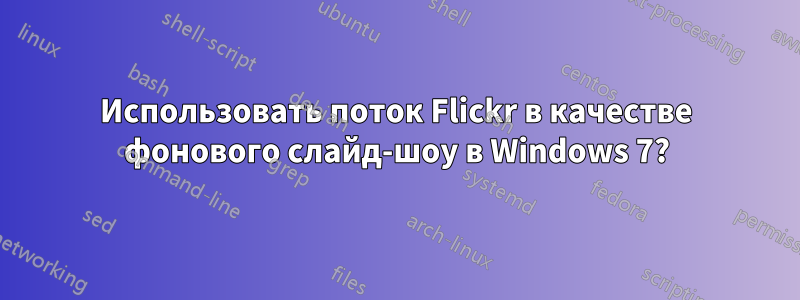 Использовать поток Flickr в качестве фонового слайд-шоу в Windows 7?