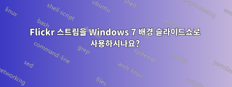 Flickr 스트림을 Windows 7 배경 슬라이드쇼로 사용하시나요?
