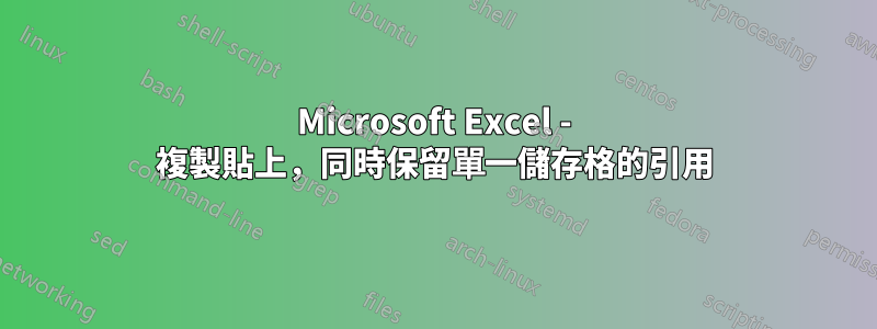 Microsoft Excel - 複製貼上，同時保留單一儲存格的引用