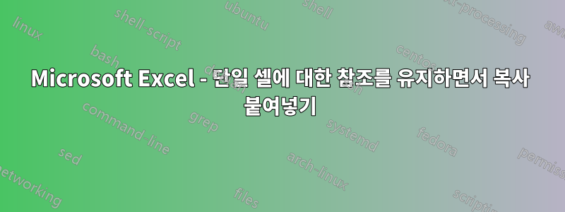 Microsoft Excel - 단일 셀에 대한 참조를 유지하면서 복사 붙여넣기