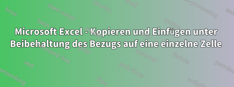 Microsoft Excel - Kopieren und Einfügen unter Beibehaltung des Bezugs auf eine einzelne Zelle