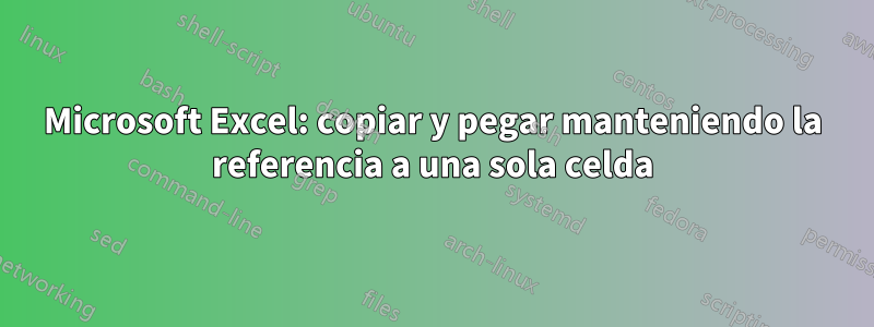 Microsoft Excel: copiar y pegar manteniendo la referencia a una sola celda