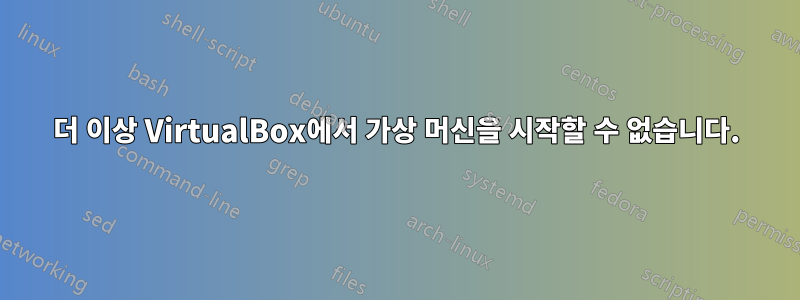 더 이상 VirtualBox에서 가상 머신을 시작할 수 없습니다.