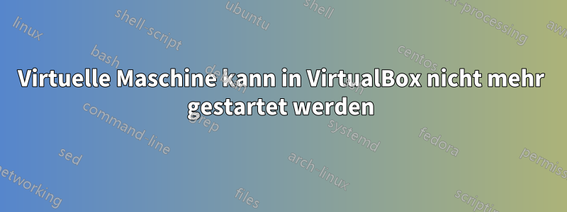 Virtuelle Maschine kann in VirtualBox nicht mehr gestartet werden