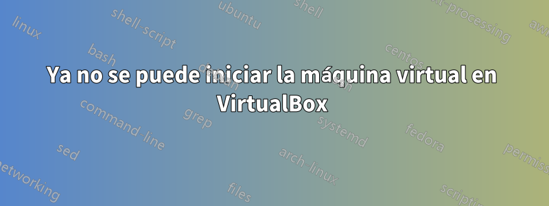 Ya no se puede iniciar la máquina virtual en VirtualBox