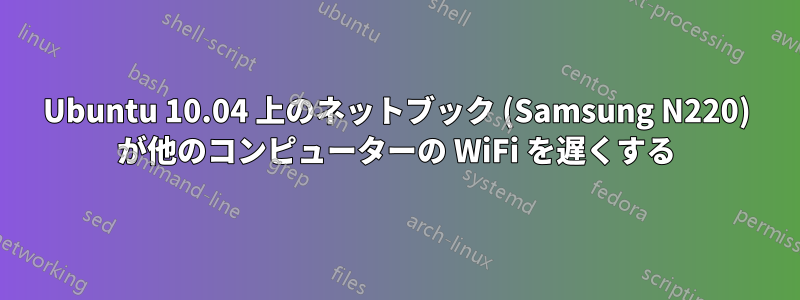 Ubuntu 10.04 上のネットブック (Samsung N220) が他のコンピューターの WiFi を遅くする
