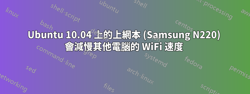 Ubuntu 10.04 上的上網本 (Samsung N220) 會減慢其他電腦的 WiFi 速度