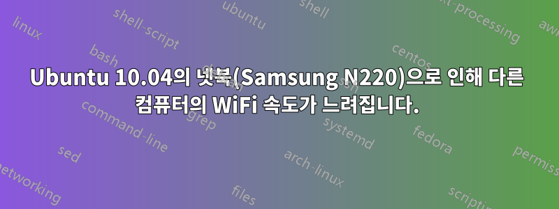 Ubuntu 10.04의 넷북(Samsung N220)으로 인해 다른 컴퓨터의 WiFi 속도가 느려집니다.