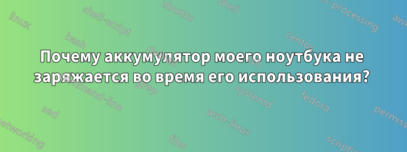 Почему аккумулятор моего ноутбука не заряжается во время его использования?