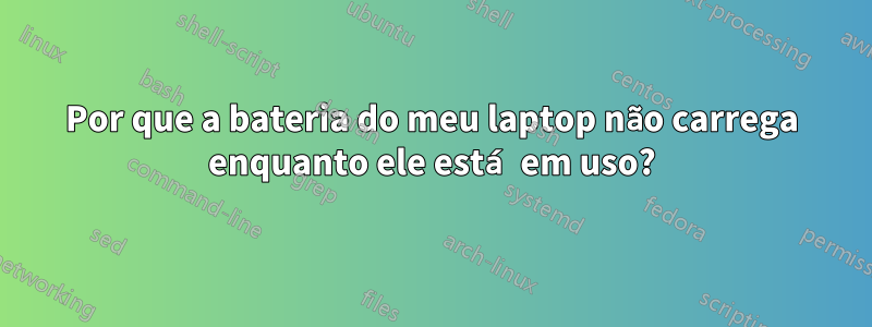 Por que a bateria do meu laptop não carrega enquanto ele está em uso?