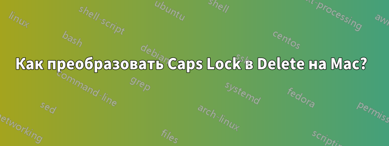 Как преобразовать Caps Lock в Delete на Mac? 