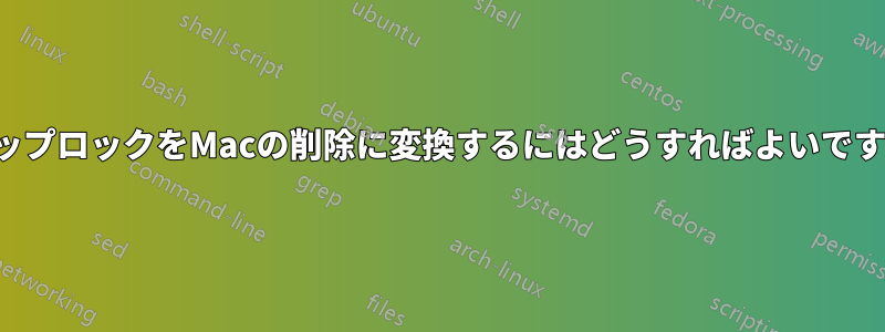 キャップロックをMacの削除に変換するにはどうすればよいですか？
