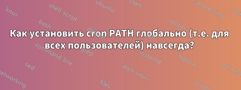 Как установить cron PATH глобально (т.е. для всех пользователей) навсегда?