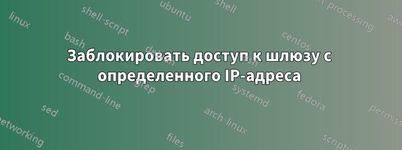 Заблокировать доступ к шлюзу с определенного IP-адреса
