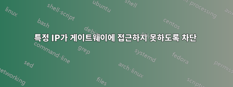 특정 IP가 게이트웨이에 접근하지 못하도록 차단