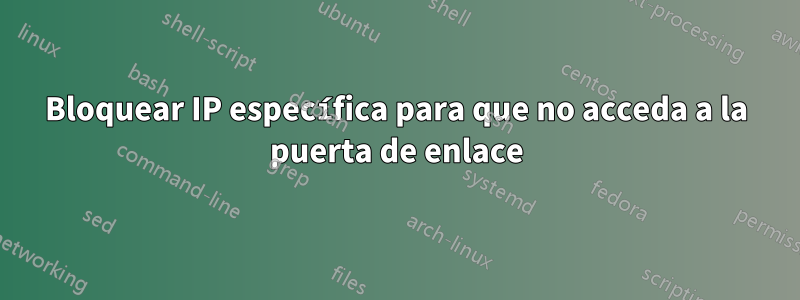 Bloquear IP específica para que no acceda a la puerta de enlace