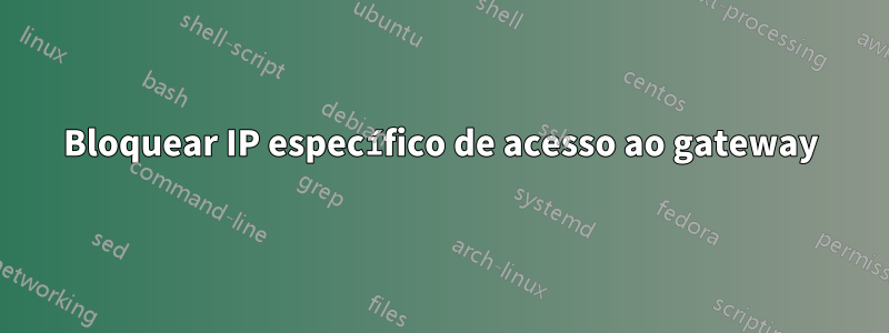 Bloquear IP específico de acesso ao gateway