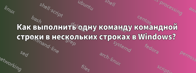 Как выполнить одну команду командной строки в нескольких строках в Windows? 