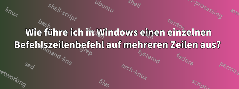 Wie führe ich in Windows einen einzelnen Befehlszeilenbefehl auf mehreren Zeilen aus? 