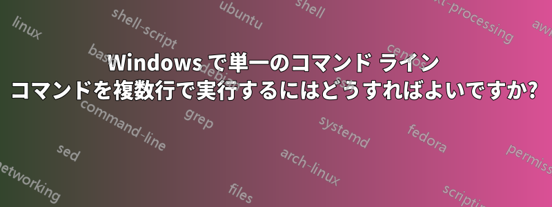 Windows で単一のコマンド ライン コマンドを複数行で実行するにはどうすればよいですか? 